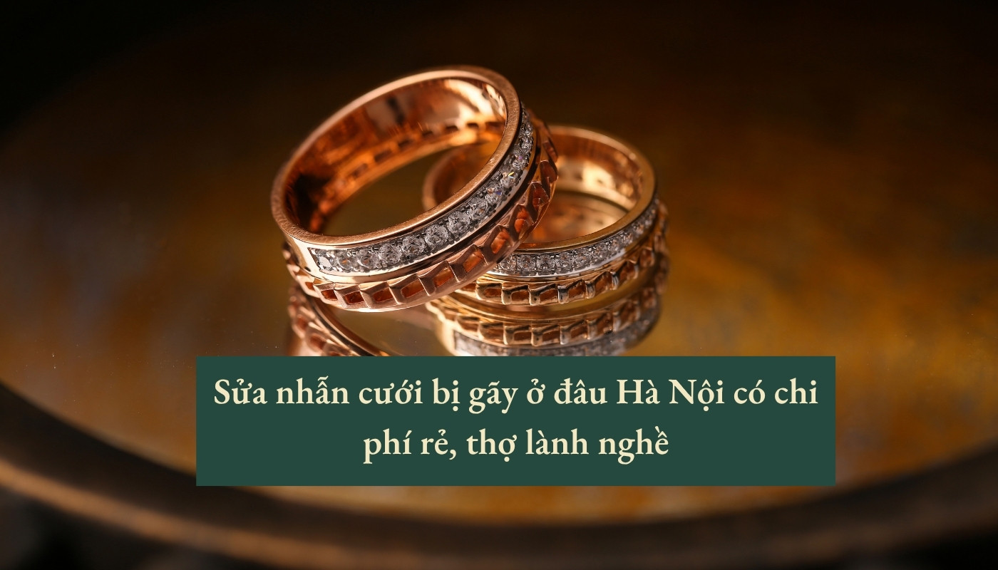 Sửa nhẫn cưới bị gãy ở đâu hà nội